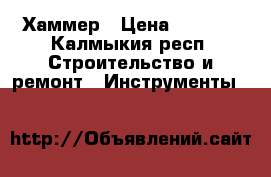 Хаммер › Цена ­ 5 000 - Калмыкия респ. Строительство и ремонт » Инструменты   